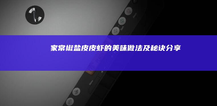 家常椒盐皮皮虾的美味做法及秘诀分享